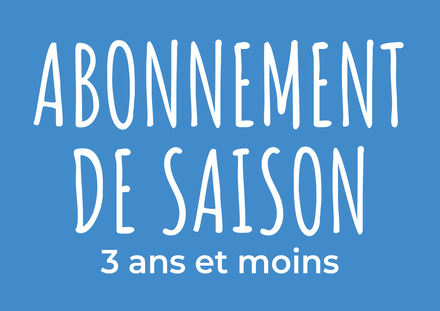 Abonnement de saison - 3 ans et -